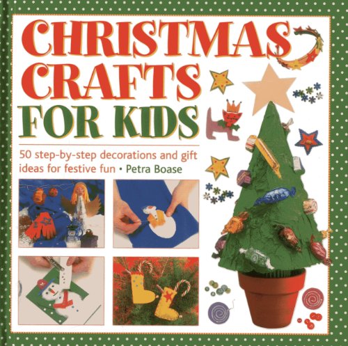 Christmas Crafts For Kids: 50 Step-By-Step Decorations And Gift Ideas For Festive Fun by Petra Boase