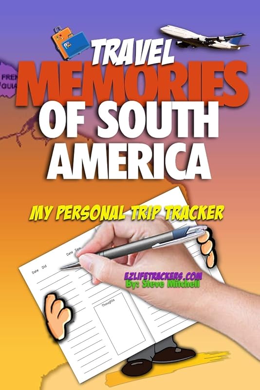 Travel Memories of South America: My Personal Trip Tracker by Steve Mitchell