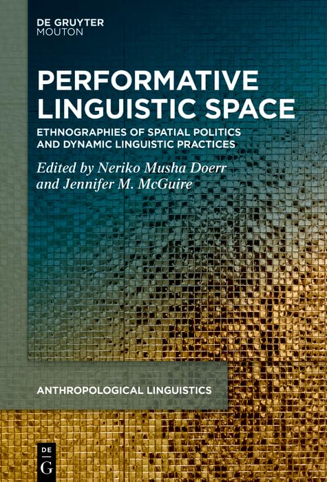 Performative Linguistic Space: Ethnographies of Spatial Politics and Dynamic Linguistic Practices (Anthropological Linguistics [AL] Book 3) by Neriko Musha Doerr
