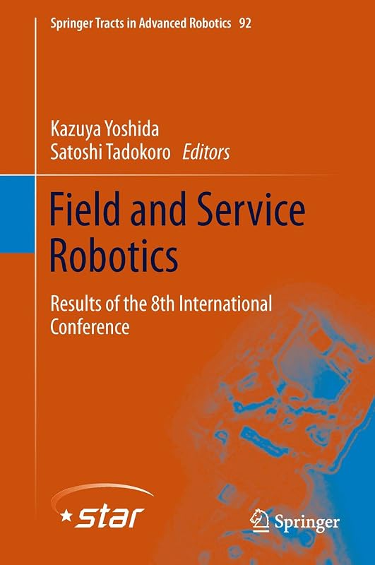 Field and Service Robotics: Results of the 8th International Conference (Springer Tracts in Advanced Robotics Book 92) by Kazuya Yoshida