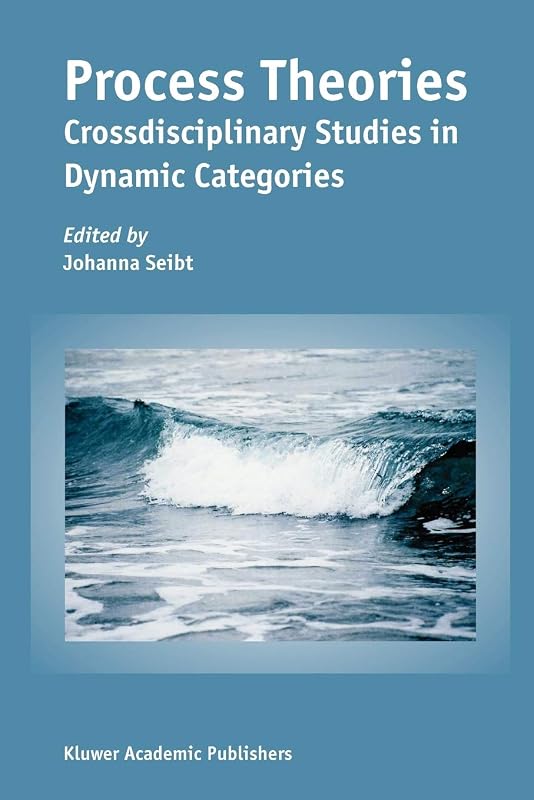 Process Theories: Crossdisciplinary Studies in Dynamic Categories by Johanna Seibt