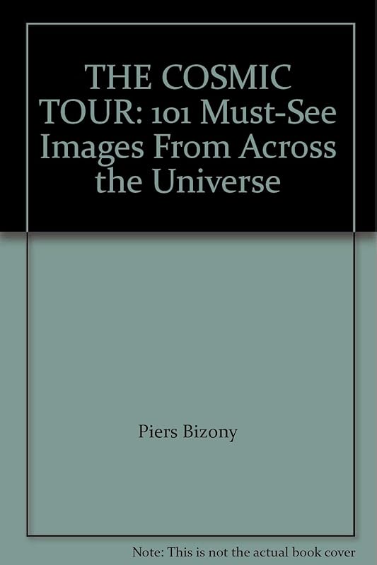 THE COSMIC TOUR: 101 Must-See Images From Across the Universe by Piers Bizony