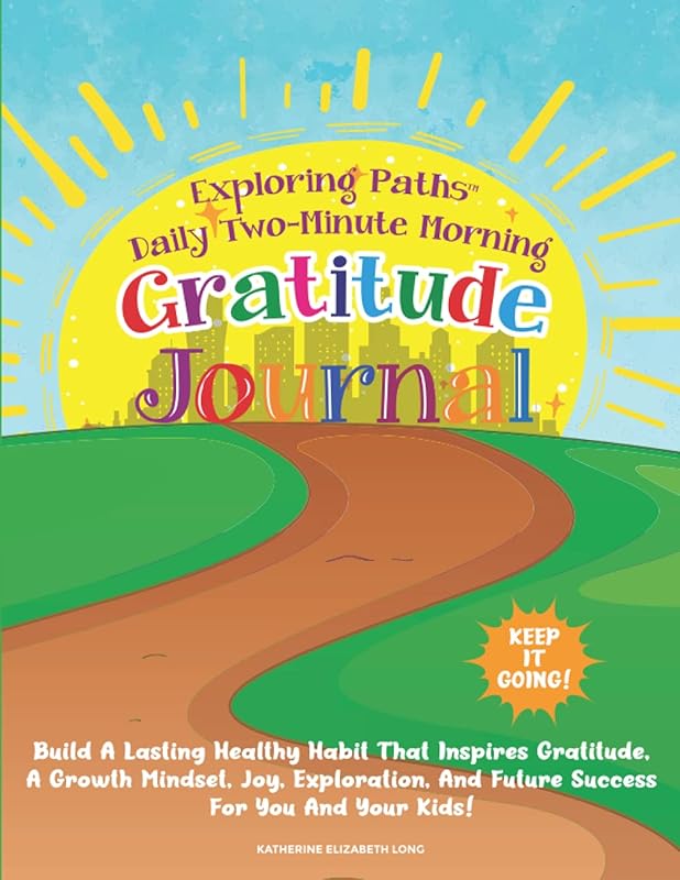 Exploring Paths™ Daily Two-Minute Gratitude Journal - Keep it Going!: Build a lasting healthy habit that inspires gratitude, a growth mindset, joy, ... and future success for you and your kids! by Katherine Elizabeth Long