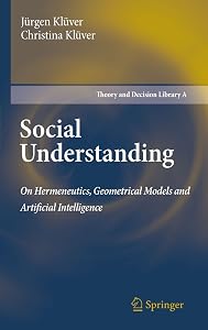 Social Understanding: On Hermeneutics, Geometrical Models and Artificial Intelligence (Theory and Decision Library A: Book 47) by Jürgen Klüver
