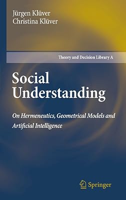 Social Understanding: On Hermeneutics, Geometrical Models and Artificial Intelligence (Theory and Decision Library A: Book 47)