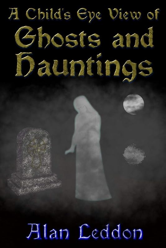 A Child's Eye View of Ghosts and Hauntings by Alan Leddon