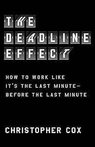 The Deadline Effect: How to Work Like It's the Last Minute―Before the Last Minute by Christopher Cox
