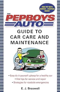 The Pep Boys Auto Guide to Car Care and Maintenance: Easy, Do-It-Yourself Upkeep for a Healthy Car, Vital Tips for Service and Repair, and Strategies for Roadside Emergencies by E.J. Braswell