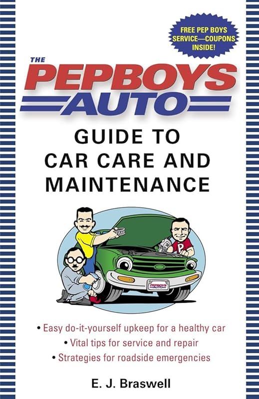 The Pep Boys Auto Guide to Car Care and Maintenance: Easy, Do-It-Yourself Upkeep for a Healthy Car, Vital Tips for Service and Repair, and Strategies for Roadside Emergencies by E.J. Braswell