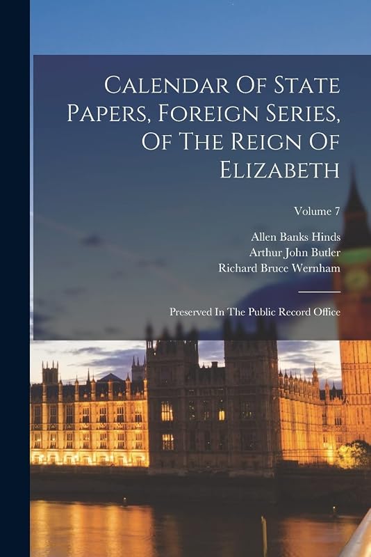 Calendar Of State Papers, Foreign Series, Of The Reign Of Elizabeth: Preserved In The Public Record Office; Volume 7 by Great Britain Public Record Office
