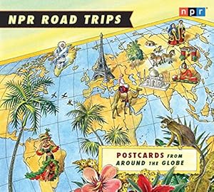 NPR Road Trips: Postcards from Around the Globe: Stories That Take You Away . . .