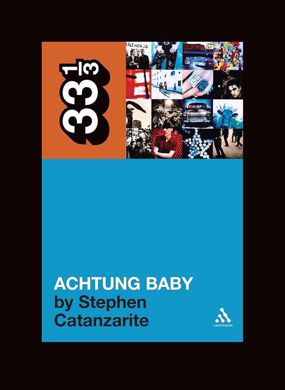 U2's Achtung Baby: Meditations on Love in the Shadow of the Fall (33 1/3) by Stephen Catanzarite