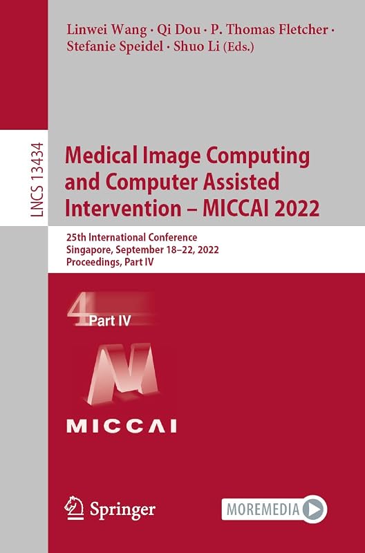 Medical Image Computing and Computer Assisted Intervention – MICCAI 2022: 25th International Conference, Singapore, September 18–22, 2022, Proceedings, Part IV (Lecture Notes in Computer Science) by Linwei Wang