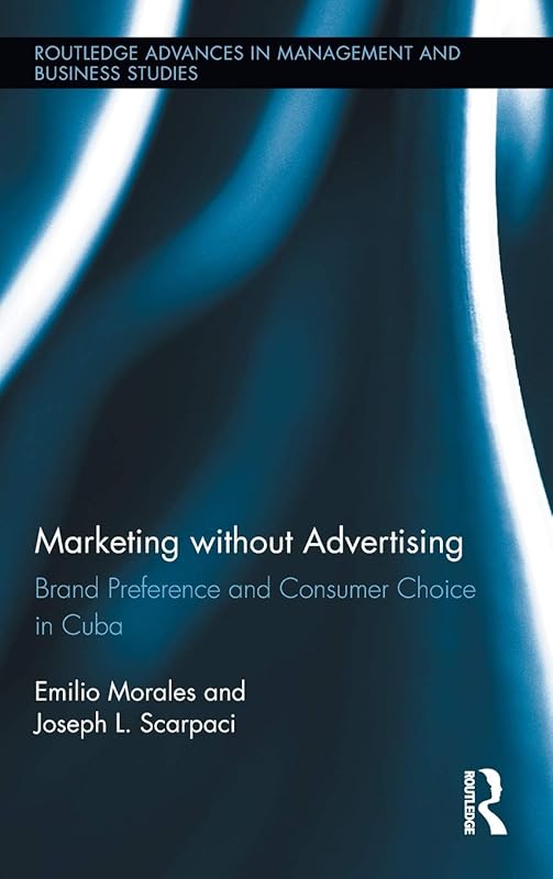 Marketing without Advertising: Brand Preference and Consumer Choice in Cuba (Routledge Advances in Management and Business Studies) by Emilio Morales