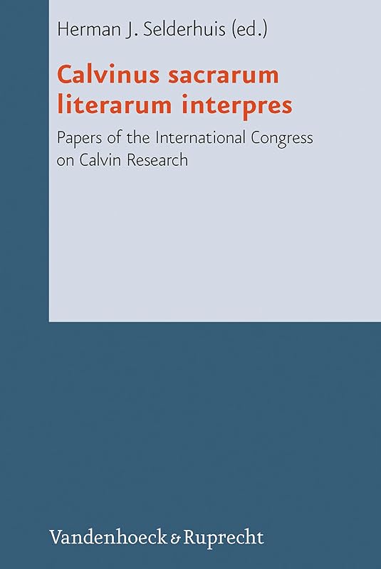 Calvinus sacrarum literarum interpres: Papers of the International Congress on Calvin Research (Reformed Historical Theology) by Herman J. Selderhuis