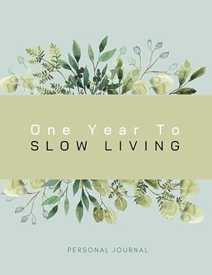 One Year To Slow Living: Personal Journal with Prompts to Make Your Days Slower and Life More Meaningful