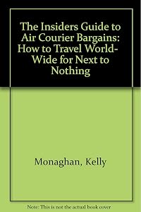 The Insiders Guide to Air Courier Bargains: How to Travel World- Wide for Next to Nothing