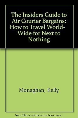 The Insiders Guide to Air Courier Bargains: How to Travel World- Wide for Next to Nothing