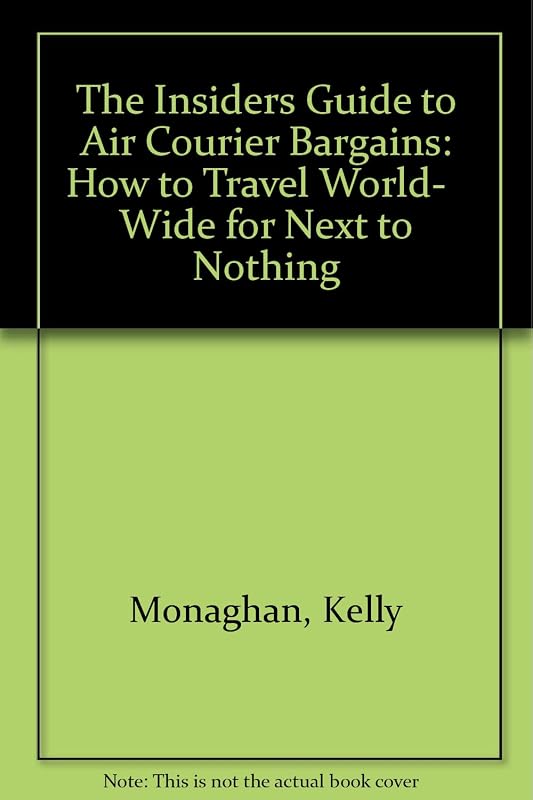 The Insiders Guide to Air Courier Bargains: How to Travel World- Wide for Next to Nothing by Kelly Monaghan
