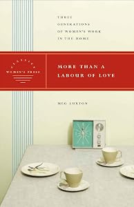 More Than a Labour of Love: Three Generations of Women's Work in the Home by Meg Luxton