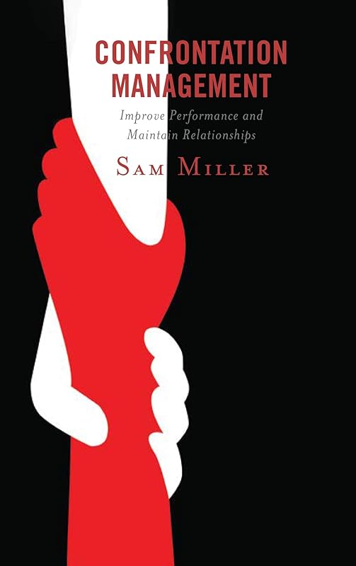 Confrontation Management: Improve Performance and Maintain Relationships by Sam Miller