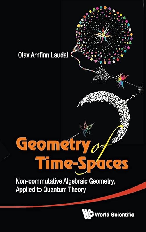 Geometry of Time-Spaces: Non-Commutative Algebraic Geometry, Applied to Quantum Theory by Olav arnfinn, audal