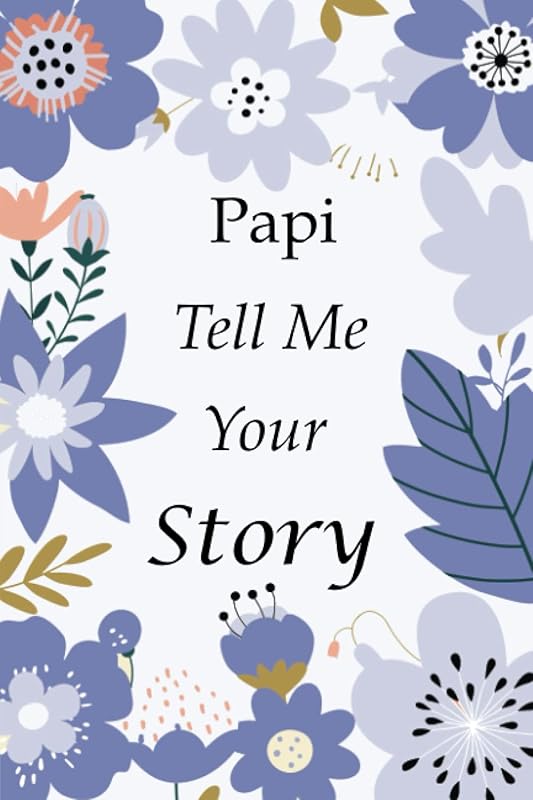 Papi Tell Me Your Story: 140+ Questions For Your Papi To Share His Life And Thoughts: Father's Life Experiences In Writing, A Keepsake Book Of Wisdom For Your Children by Joel K Greeny