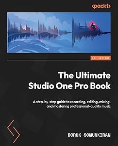 The Ultimate Studio One Pro Book: A step-by-step guide to recording, editing, mixing, and mastering professional-quality music by Doruk Somunkiran