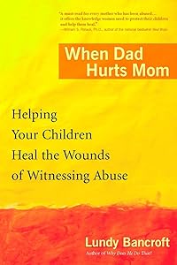 When Dad Hurts Mom: Helping Your Children Heal the Wounds of Witnessing Abuse by Lundy Bancroft