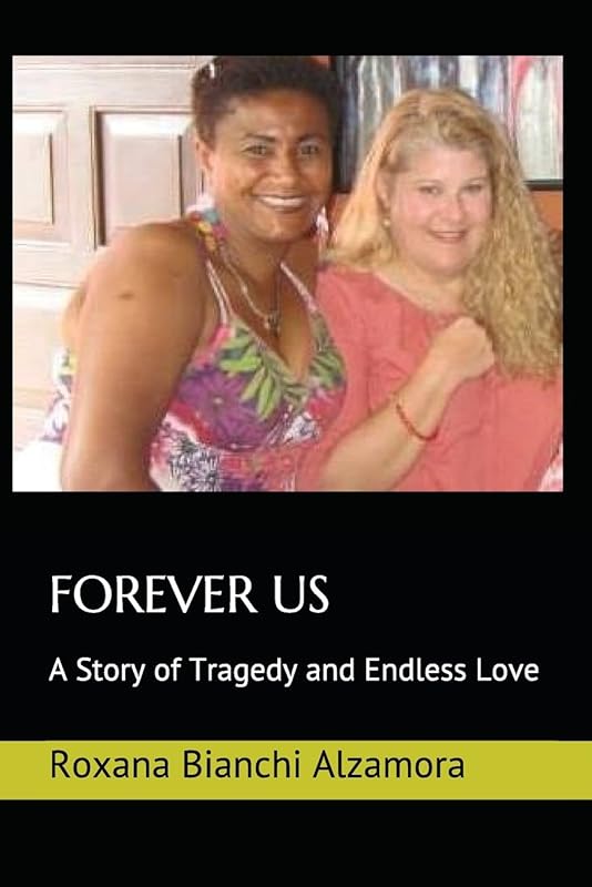 FOREVER US: A Story of Tragedy and Endless Love by Roxana Bianchi Alzamora