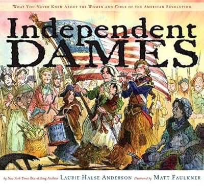 Independent Dames: What You Never Knew About the Women and Girls of the American Revolution