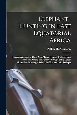 Elephant-Hunting in East Equatorial Africa: Being an Account of Three Years' Ivory-Hunting Under Mount Kenia and Among the Ndorobo Savages of the ... Including a Trip to the North of Lake Rudolph