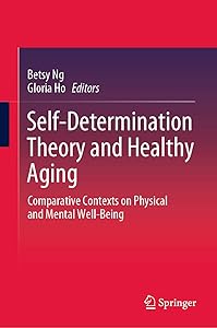 Self-Determination Theory and Healthy Aging: Comparative Contexts on Physical and Mental Well-Being by Betsy Ng