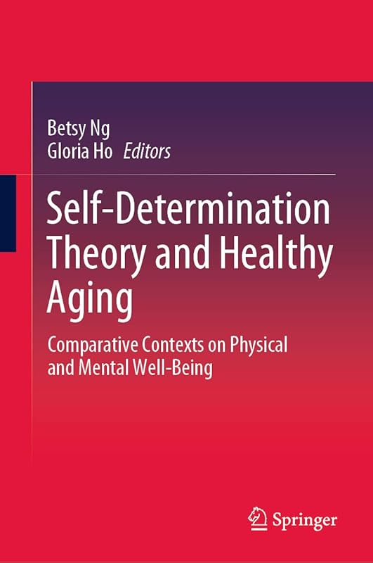 Self-Determination Theory and Healthy Aging: Comparative Contexts on Physical and Mental Well-Being by Betsy Ng