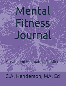 Mental Fitness Journal: Create and Maintain a Fit Mind by C. A. Henderson MA. Ed