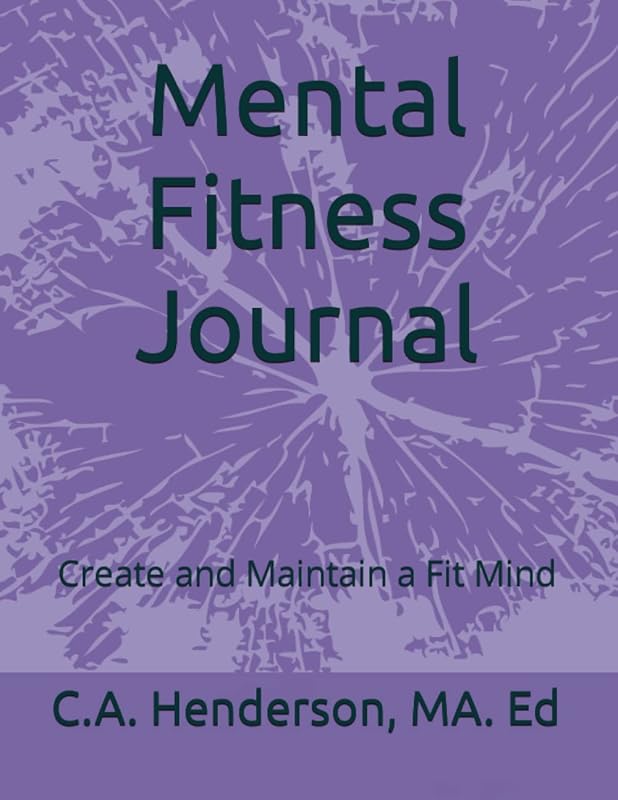 Mental Fitness Journal: Create and Maintain a Fit Mind by C. A. Henderson MA. Ed