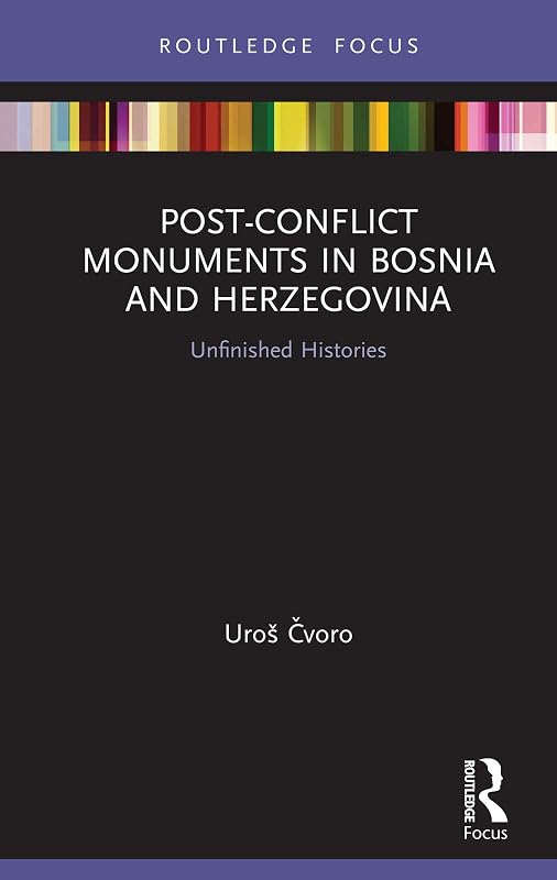 Post-Conflict Monuments in Bosnia and Herzegovina: Unfinished Histories (Routledge Focus on Art History and Visual Studies) by Uro&scaron; Čvoro