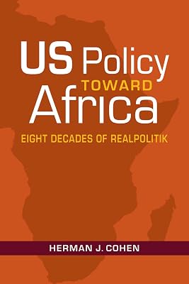 US Policy Toward Africa: Eight Decades of Realpolitik (An ADST-DACOR Diplomats and Diplomacy Book)
