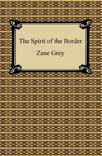 The Spirit of the Border [with Biographical Introduction] by Zane Grey