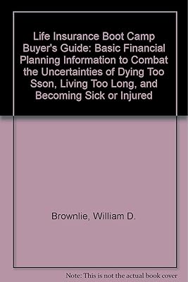 Life Insurance Boot Camp Buyer's Guide : Basic Financial Planning Information to Combat the Uncertainties of Dying Too Soon...
