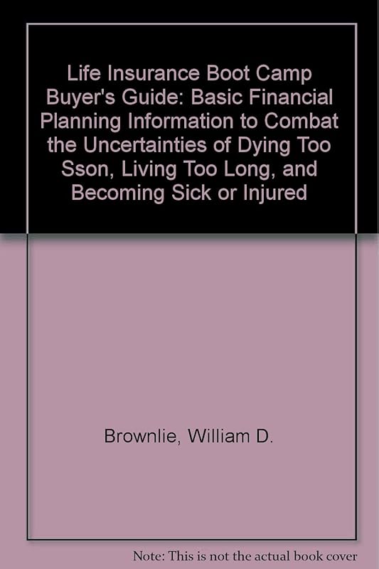Life Insurance Boot Camp Buyer's Guide : Basic Financial Planning Information to Combat the Uncertainties of Dying Too Soon... by William D. Brownlie