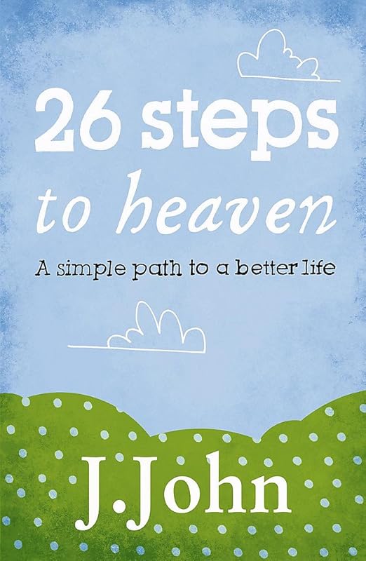 26 Steps to Heaven: A Simple Path to a Better Life by J. John
