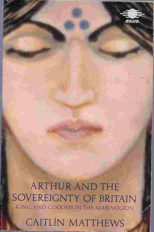Arthur and the Sovereignty of Britain: King and Goddess in the Mabinogion by Caitlin Matthews