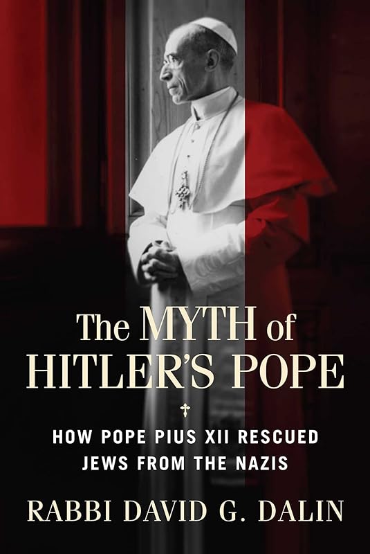 Myth of Hitler's Pope: How Pope Pius XII Rescued Jews from the Nazis by David G. Dalin