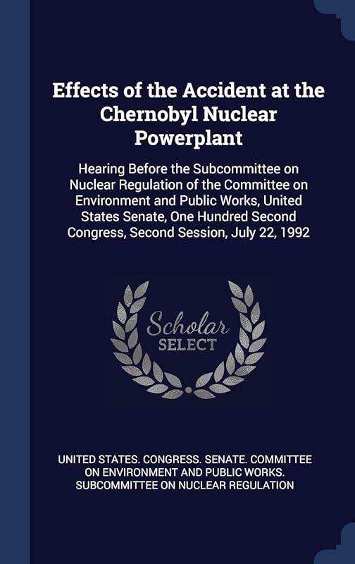 Effects of the Accident at the Chernobyl Nuclear Powerplant: Hearing Before the Subcommittee on Nuclear Regulation of the Committee on Environment and ... Congress, Second Session, July 22, 1992 by United States Congress Senate Committ
