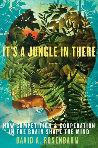 It's a Jungle in There: How Competition and Cooperation in the Brain Shape the Mind by David A. Rosenbaum