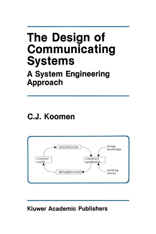 The Design of Communicating Systems: A System Engineering Approach (The Springer International Series in Engineering and Computer Science, 147) by C.J. Koomen