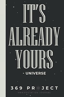 369 Project Manifestation Journal It's Already Yours Universe: 3-6-9 Manifestation Journal Book & Exercise Workbook With Daily Prompts For 33 Days Or 45 Days (Manifesting Journal)