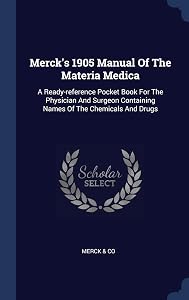Merck's 1905 Manual Of The Materia Medica: A Ready-reference Pocket Book For The Physician And Surgeon Containing Names Of The Chemicals And Drugs