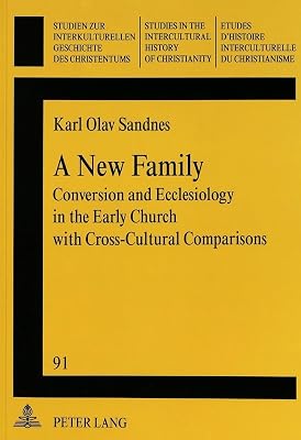 A New Family: Conversion and Ecclesiology in the Early Church with Cross-Cultural Comparisons (Studien zur interkulturellen Geschichte des ... in the Intercultural History of Christianity)